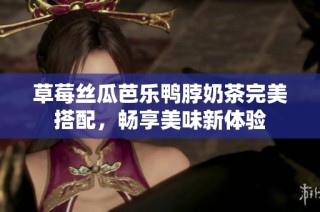 草莓絲瓜芭樂鴨脖奶茶完美搭配，暢享美味新體驗