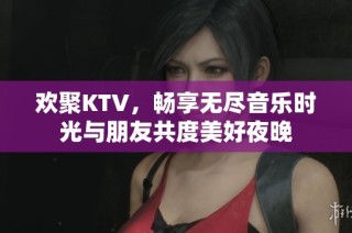 歡聚KTV，暢享無盡音樂時(shí)光與朋友共度美好夜晚