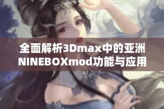 全面解析3Dmax中的亞洲NINEBOXmod功能與應(yīng)用實(shí)例