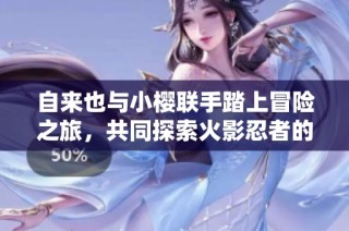 自來也與小櫻聯(lián)手踏上冒險之旅，共同探索火影忍者的奇妙蘿卜拔除之路