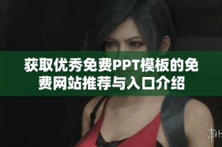 獲取優(yōu)秀免費(fèi)PPT模板的免費(fèi)網(wǎng)站推薦與入口介紹