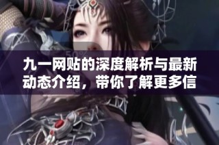 九一網(wǎng)貼的深度解析與最新動態(tài)介紹，帶你了解更多信息