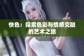 快色：探索色彩與情感交融的藝術之旅