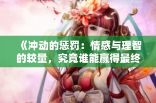 《沖動(dòng)的懲罰：情感與理智的較量，究竟誰(shuí)能贏得最終勝利》
