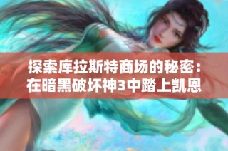 探索庫拉斯特商場的秘密：在暗黑破壞神3中踏上凱恩之角的冒險之旅