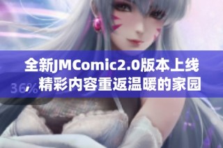 全新JMComic2.0版本上線，精彩內(nèi)容重返溫暖的家園！