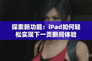 探索新功能：iPad如何輕松實(shí)現(xiàn)下一頁(yè)翻閱體驗(yàn)