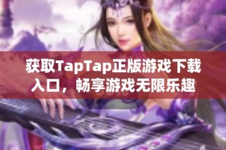 獲取TapTap正版游戲下載入口，暢享游戲無(wú)限樂(lè)趣