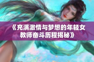 《充滿激情與夢(mèng)想的年輕女教師奮斗歷程揭秘》