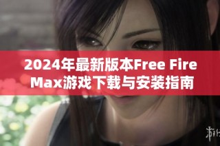 2024年最新版本Free Fire Max游戲下載與安裝指南解析