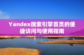 Yandex搜索引擎首頁的便捷訪問與使用指南