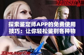 探索鑒定師APP的免費(fèi)使用技巧：讓你輕松鑒別各種物品真?zhèn)? class=