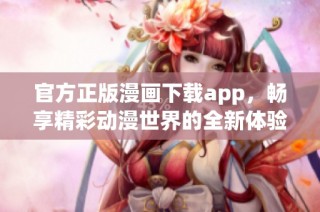 官方正版漫畫(huà)下載app，暢享精彩動(dòng)漫世界的全新體驗(yàn)