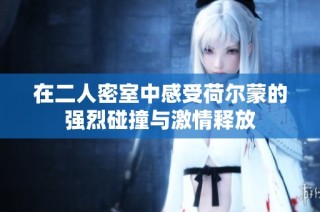 在二人密室中感受荷爾蒙的強(qiáng)烈碰撞與激情釋放