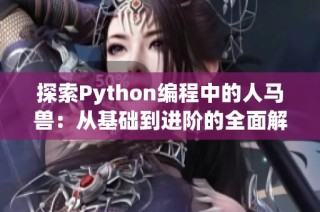 探索Python編程中的人馬獸：從基礎(chǔ)到進(jìn)階的全面解析