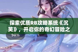 探索優(yōu)質RB攻略系統(tǒng)《沉芙》，開啟你的奇幻冒險之旅