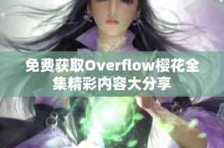 免費獲取Overflow櫻花全集精彩內容大分享