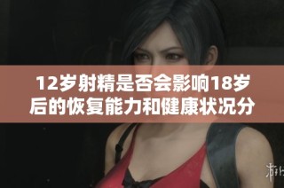 12歲射精是否會(huì)影響18歲后的恢復(fù)能力和健康狀況分析