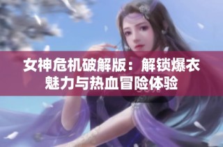 女神危機(jī)破解版：解鎖爆衣魅力與熱血冒險(xiǎn)體驗(yàn)