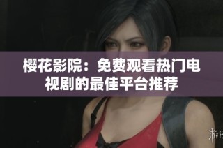 櫻花影院：免費(fèi)觀看熱門電視劇的最佳平臺(tái)推薦