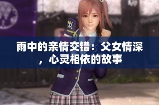 雨中的親情交錯(cuò)：父女情深，心靈相依的故事