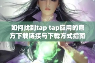 如何找到tap tap應(yīng)用的官方下載鏈接與下載方式指南