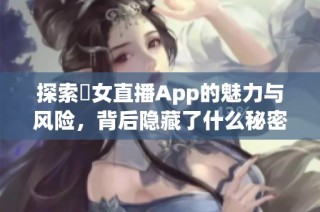 探索祼女直播App的魅力與風(fēng)險，背后隱藏了什么秘密？