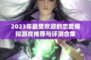 2023年最受歡迎的戀愛(ài)模擬游戲推薦與評(píng)測(cè)合集