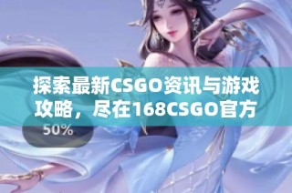 探索最新CSGO資訊與游戲攻略，盡在168CSGO官方網(wǎng)站