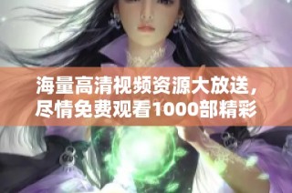 海量高清視頻資源大放送，盡情免費(fèi)觀(guān)看1000部精彩作品