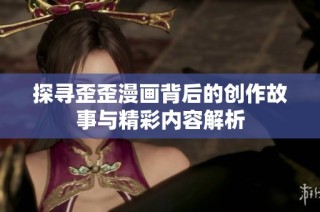 探尋歪歪漫畫背后的創(chuàng)作故事與精彩內(nèi)容解析