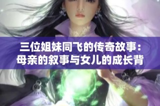 三位姐妹同飛的傳奇故事：母親的敘事與女兒的成長背景探究
