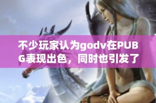 不少玩家認為godv在PUBG表現(xiàn)出色，同時也引發(fā)了對LPL的熱議