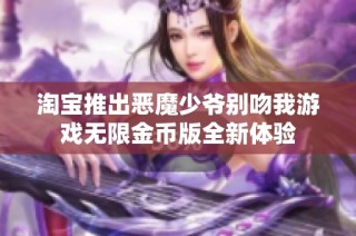 淘寶推出惡魔少爺別吻我游戲無(wú)限金幣版全新體驗(yàn)