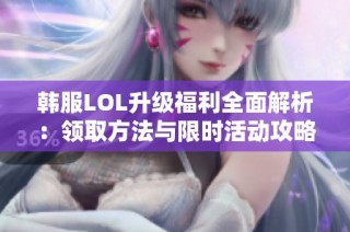 韓服LOL升級(jí)福利全面解析：領(lǐng)取方法與限時(shí)活動(dòng)攻略介紹