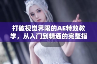 打破視覺(jué)界限的AE特效教學(xué)，從入門到精通的完整指南