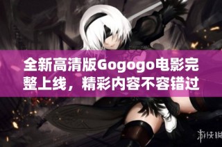 全新高清版Gogogo電影完整上線，精彩內(nèi)容不容錯過
