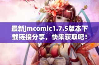 最新jmcomic1.7.5版本下載鏈接分享，快來獲取吧！