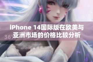 iPhone 14國(guó)際版在歐美與亞洲市場(chǎng)的價(jià)格比較分析