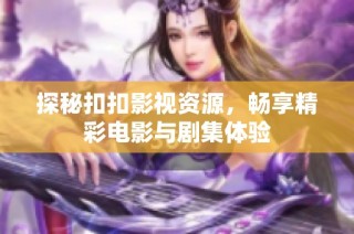 探秘扣扣影視資源，暢享精彩電影與劇集體驗(yàn)