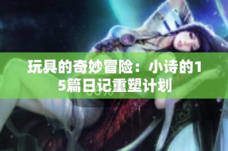 玩具的奇妙冒險：小詩的15篇日記重塑計劃