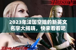 2023年法國(guó)空姐的新英文名字大揭曉，快來(lái)看看吧