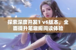 探索深度開發(fā)1 v6版本，全面提升筆趣閣閱讀體驗(yàn)