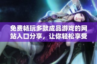 免費(fèi)暢玩多款成品游戲的網(wǎng)站入口分享，讓你輕松享受游戲樂趣