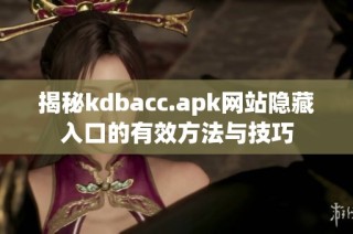 揭秘kdbacc.apk網(wǎng)站隱藏入口的有效方法與技巧