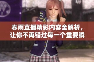 春雨直播精彩內容全解析，讓你不再錯過每一個重要瞬間