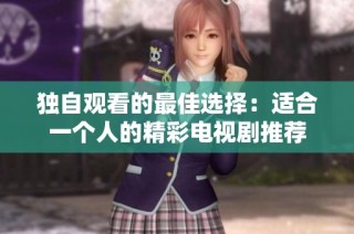 獨(dú)自觀看的最佳選擇：適合一個(gè)人的精彩電視劇推薦