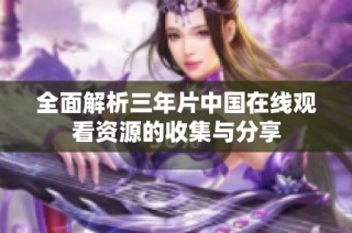 全面解析三年片中國在線觀看資源的收集與分享