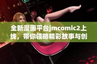 全新漫畫平臺(tái)jmcomic2上線，帶你領(lǐng)略精彩故事與創(chuàng)意藝術(shù)