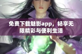 免費下載魅影app，暢享無限精彩與便利生活